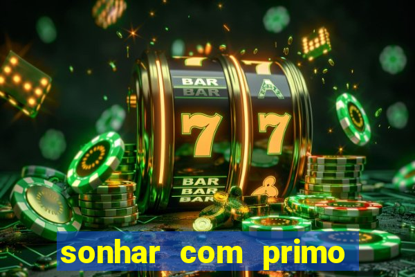 sonhar com primo jogo do bicho